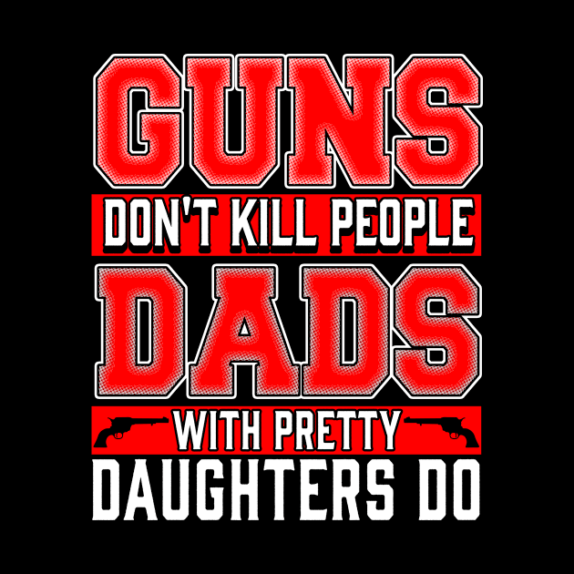 Guns Don't Kill People, Dads with Pretty Daughters Do by Kayluxdesigns