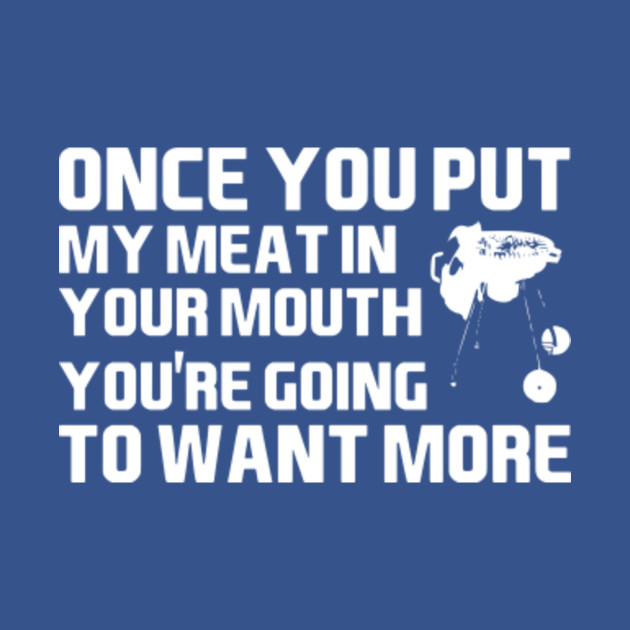 Discover Once You Put My Meat In Your Mouth Offensive - Offensive - T-Shirt