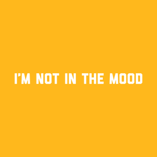 i'm not in the mood T-Shirt