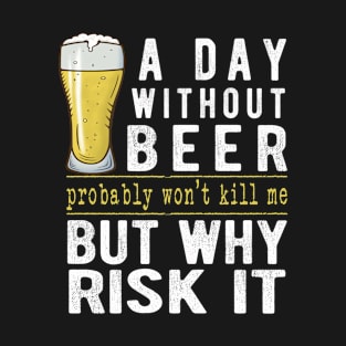 A Day Without Beer Why Risk It Funny Beer Sayings Gift T-Shirt