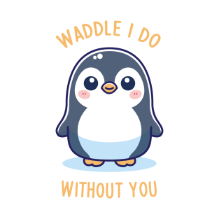 Waddle I Do Without You! T-Shirt