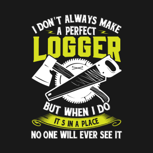 I Don't Always Make A Perfect Logger But When I Do It's In A  Place No One Will Ever See It T-Shirt