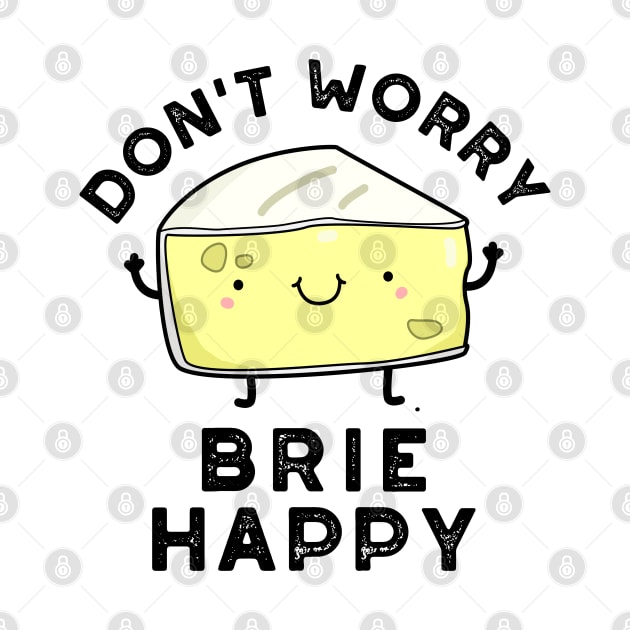 Don't Worry Brie Happy Funny Cheese Pun by punnybone