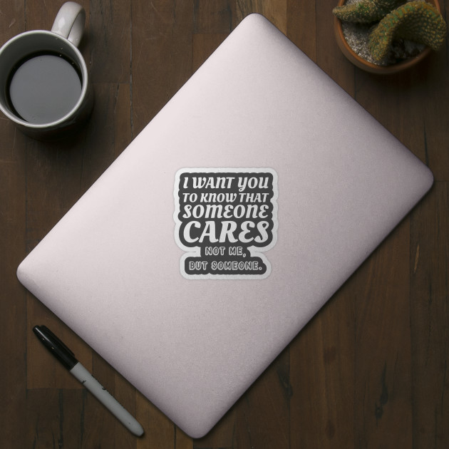 I Want To Know That Someone Cares Not Me But Someone Witty Gift - Sarcastic - Sticker