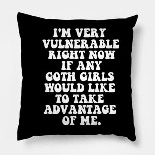 Our  I'm Very Vulnerable Right Now If Any Goth Girls Want to Take Advantage of Me T-Shirt Pillow
