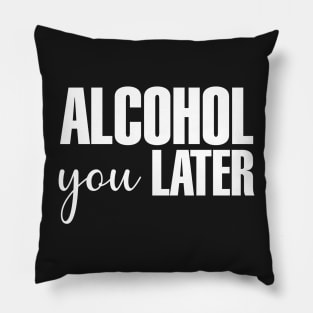 Alcohol You Later Pillow