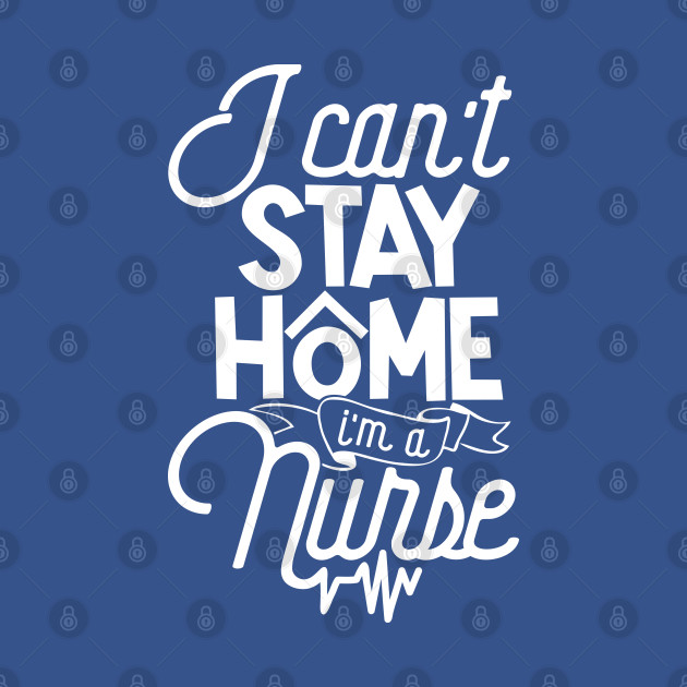 Discover I Can't Stay Home I'm A Nurse Quarantine Medical Staff - I Cant Stay At Home - T-Shirt