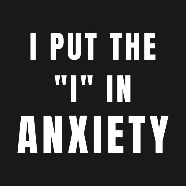 I Put The I In Anxiety - Anxiety Awareness by fromherotozero