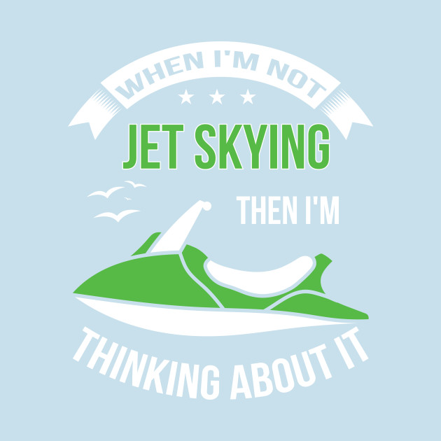 Discover When I'm not Jet Skiing Then I'm thinking about it - Jet Ski Gift Idea - T-Shirt