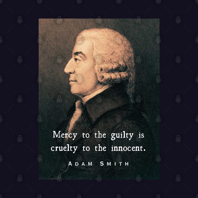 Adam Smith portrait and quote: Mercy to the guilty is cruelty to the innocent. by artbleed