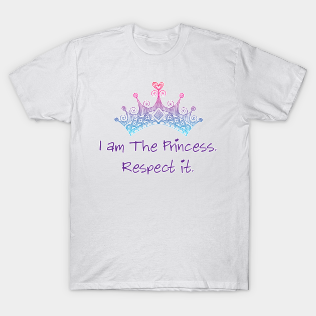 I am the princess. Respect it. - Princess - T-Shirt