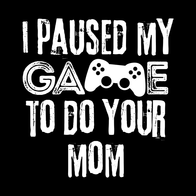 Paused My Game To Do Your Mom by Teewyld