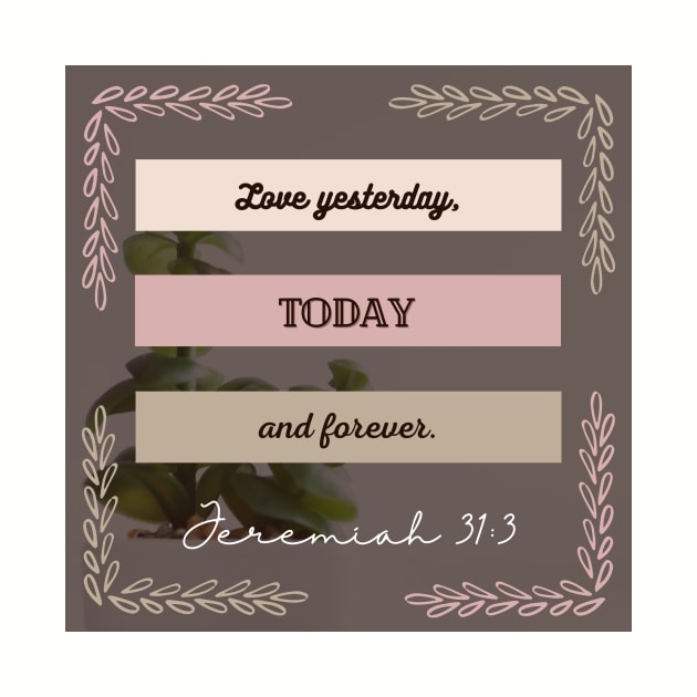 BIBLE VERSE JEREMIAH 31:3 LOVE YESTERDAY, TODAY AND FOREVER. by KathyNoNoise