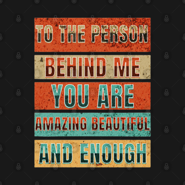 To The Person Behind Me You Are Amazing Beautiful And Enough by YuriArt