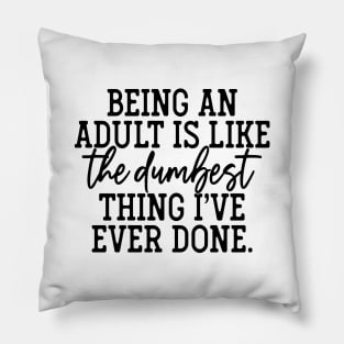 Being an adult is the dumbest thing I've ever done Pillow