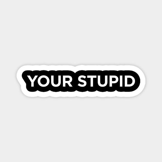 YOUR STUPID Magnet by amalya