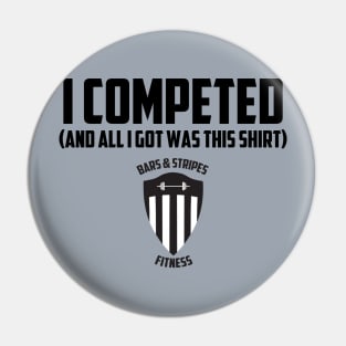 BSF - I Competed (And all I got was this shirt) Pin