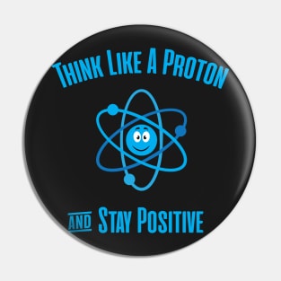 Think Like A Proton and Stay Positive Pin