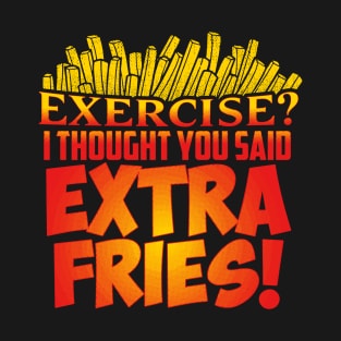 Exercise I Thought You Said Extra Fries T-Shirt T-Shirt