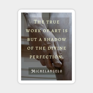 David statue (hand) and Michelangelo quote: The true work of art is but a shadow of the divine perfection. Magnet