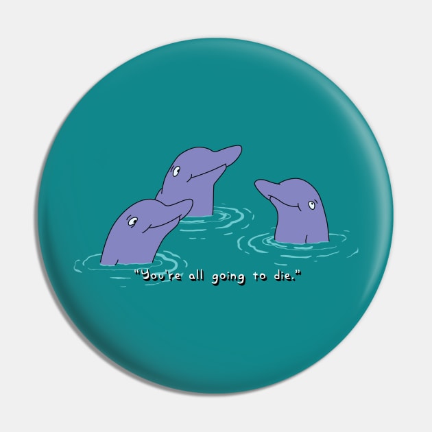 You're All Going to Die Dolphins Pin by saintpetty