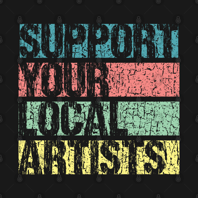 Support Your Local Artists Artists TShirt TeePublic