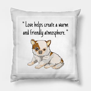 chihuahua puppy "Love helps create a warm and friendly atmosphere." Pillow