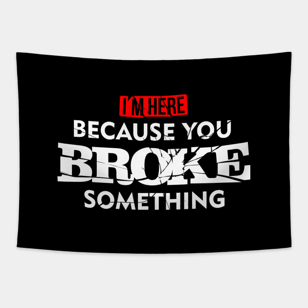 I'm Here Because You Broke Something Maintenance T-Shirt Tapestry by teevisionshop