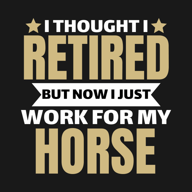 I Thought I Retired But Now I Just Work For My Horse by Pikalaolamotor