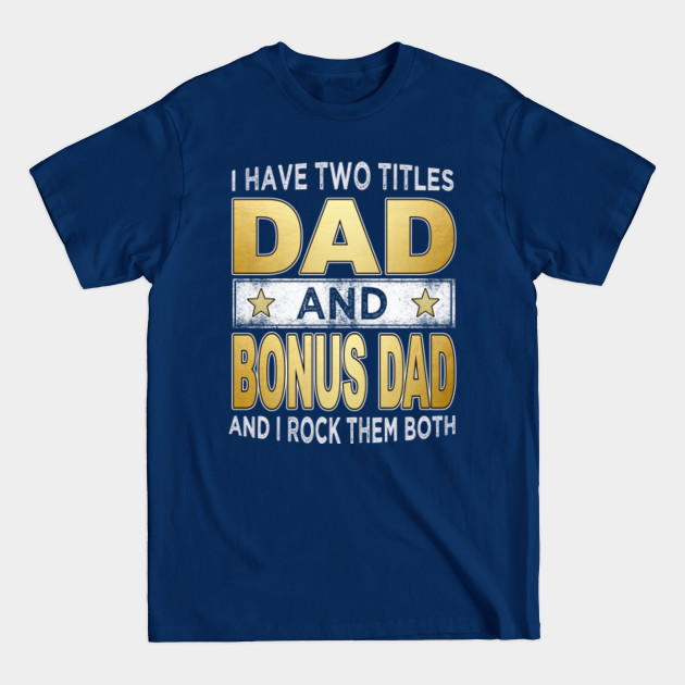 Disover i have two titles dad and bonus dad - Bonus Dad - T-Shirt