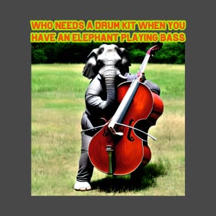 Who needs a drumkit when you have an elephant playing bass T-Shirt