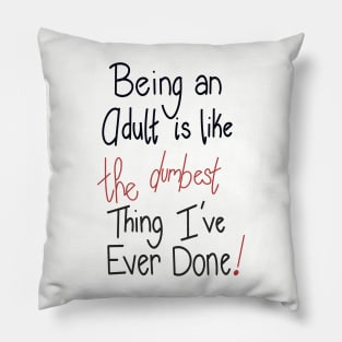 Being an adult is like THE DUMBEST thing I’ve ever done! Pillow