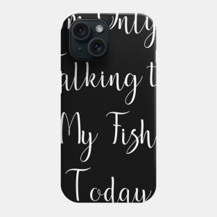 I'm Only Talking to My Fish Today Phone Case