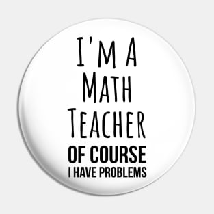 I am a math teacher i have problems - funny mathematics tee shirt Pin