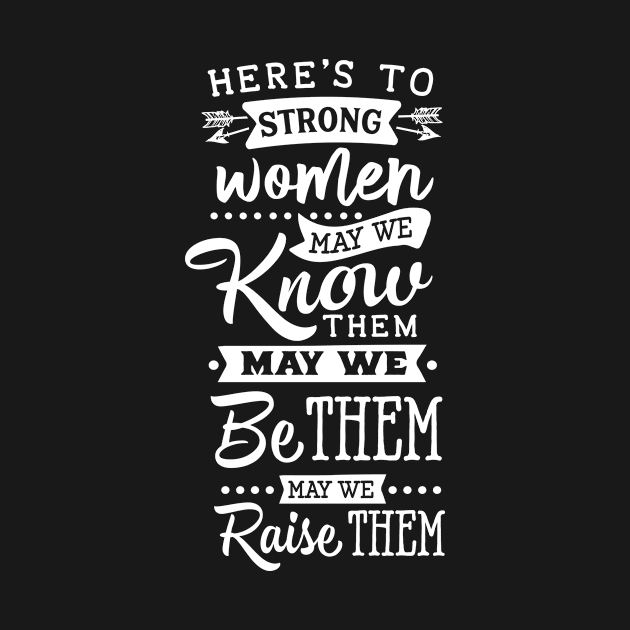 Here's To Strong Women May We Know Them May We Be Them May We Raise Them Motivational Quote by Inspirify