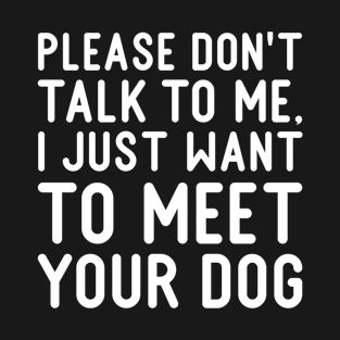 Sarcastic Please Don't Talk To Me, I Just Want To Meet Your Dog T-Shirt