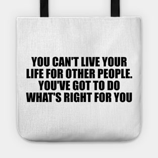 You can't live your life for other people. You've got to do what's right for you Tote