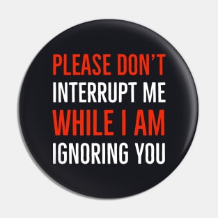 Please Don't Interrupt Me While I Am Ignoring You Pin