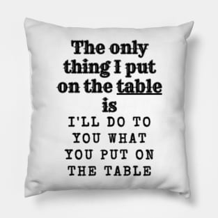 Not taking anything off the table Pillow