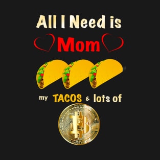 All I Need is Mom, Tacos and Lots of Bitcoin T-Shirt