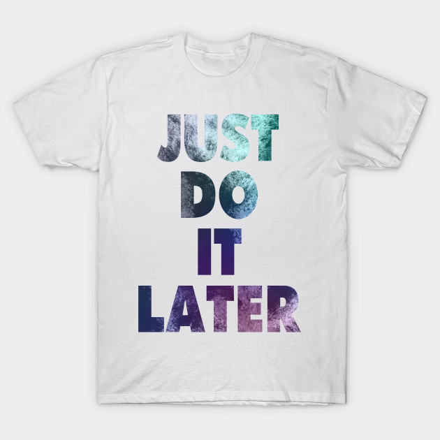 just do it later shirt