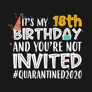 Funny It’s My 18th Birthday And You’re Not Invited Quarantined 2020 Happy Birthday T-Shirt