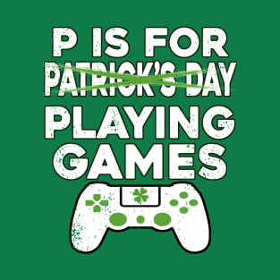 P Is For Patrick's Day / P Is For Playing Video Games St Patricks Day Gamer Gift T-Shirt