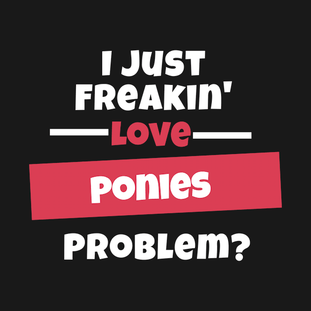 I Just Freakin Love Ponies Problem? by nZDesign