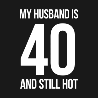 My Husband Is 40 And Still Hot T-Shirt