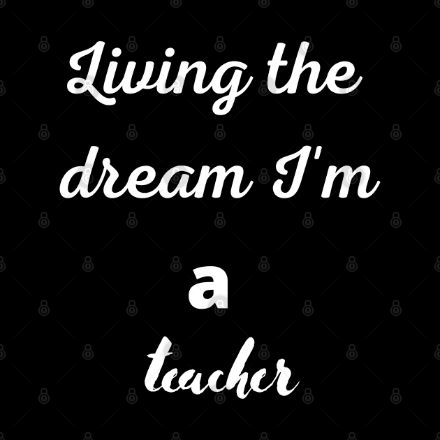 Living the dream I'm a teacher by johnnie2749