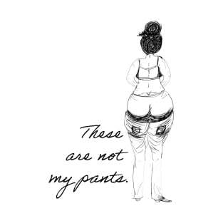 These are not my pants. T-Shirt