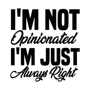 I'm not Opinionated I'm Just Always Right T-Shirt