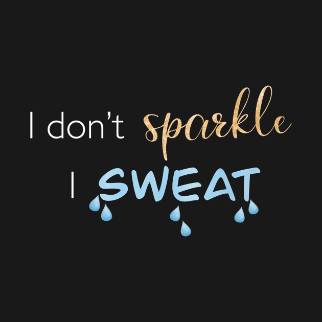 I Don't Sparkle, I Sweat by m&a designs