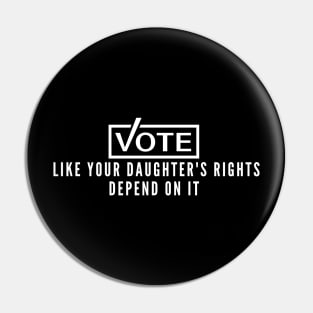 Vote Like Your Daughter's Rights Depend On It Pin